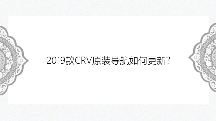 2019款CRV原装导航如何更新？