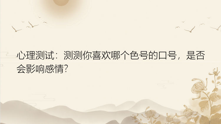 心理测试：测测你喜欢哪个色号的口号，是否会影响感情？