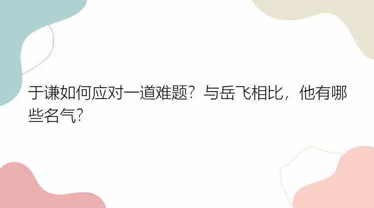 于谦如何应对一道难题？与岳飞相比，他有哪些名气？