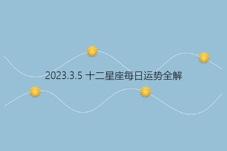 2023.3.5 十二星座每日运势全解