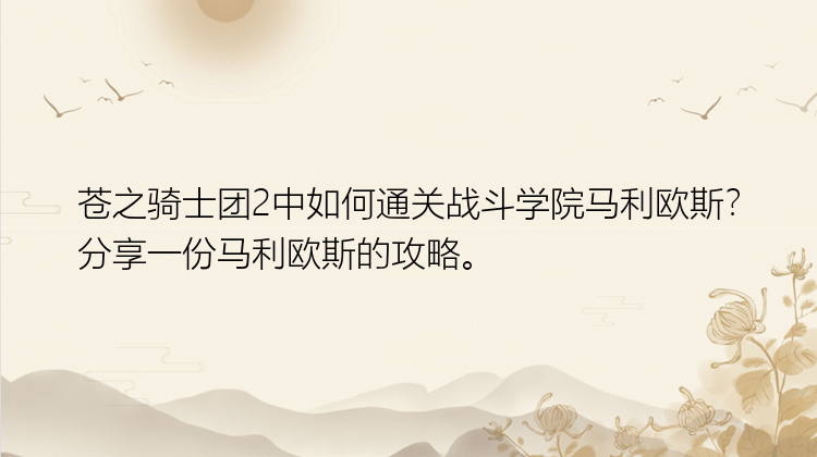 苍之骑士团2中如何通关战斗学院马利欧斯？分享一份马利欧斯的攻略。