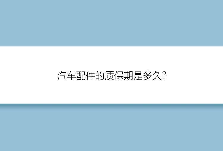 汽车配件的质保期是多久？