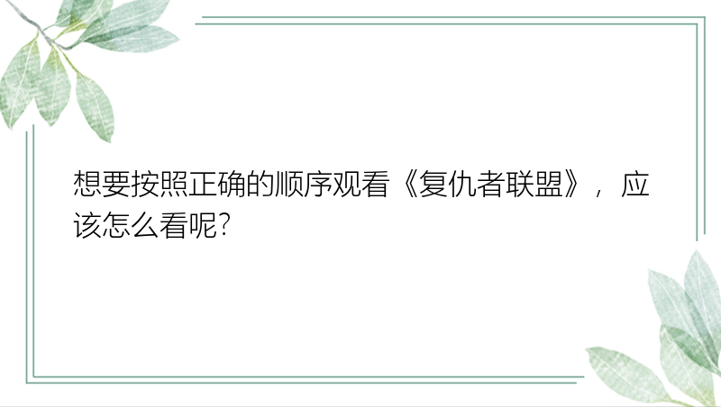 想要按照正确的顺序观看《复仇者联盟》，应该怎么看呢？