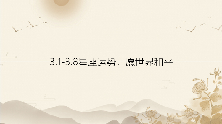 3.1-3.8星座运势，愿世界和平