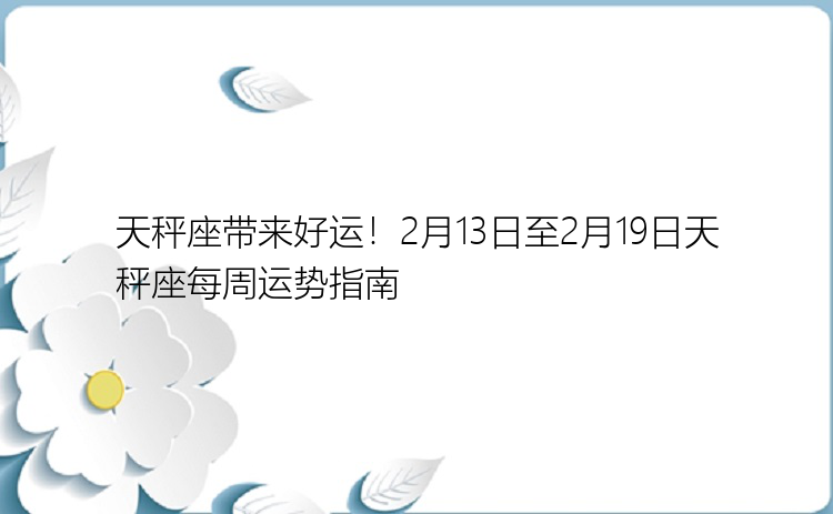 天秤座带来好运！2月13日至2月19日天秤座每周运势指南