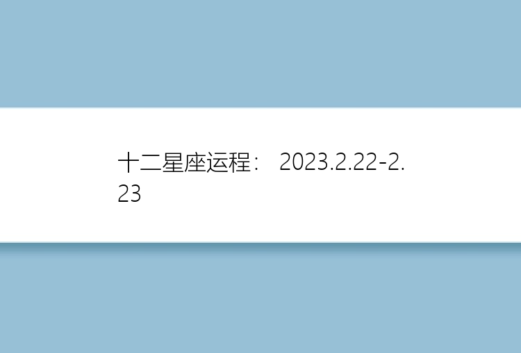 十二星座运程： 2023.2.22-2.23