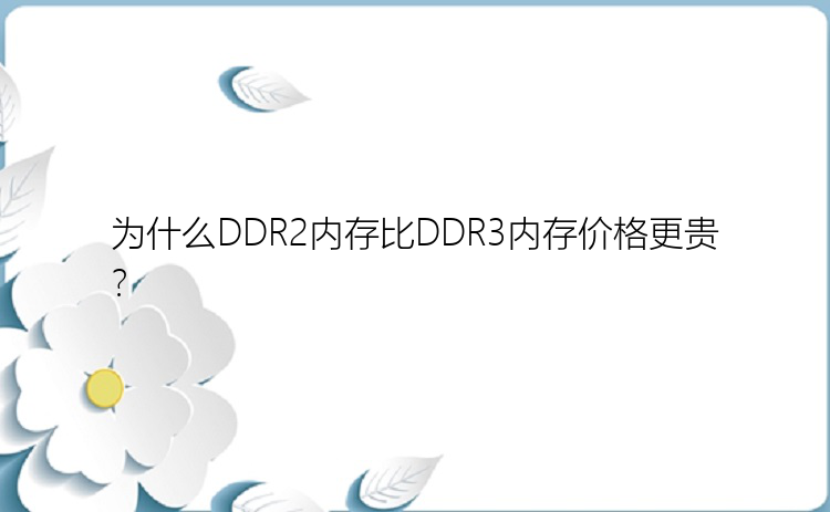 为什么DDR2内存比DDR3内存价格更贵？