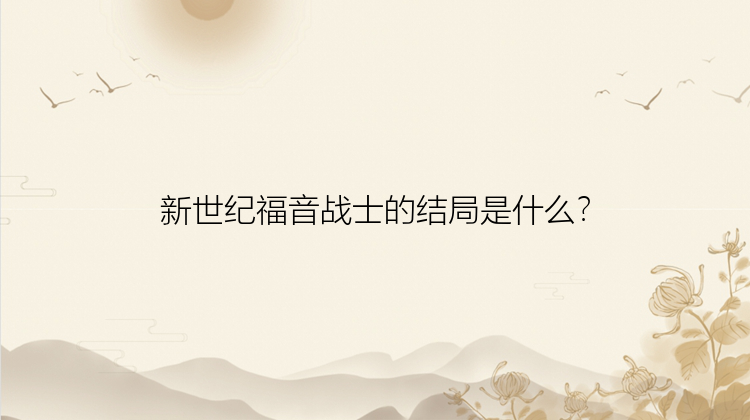 新世纪福音战士的结局是什么？