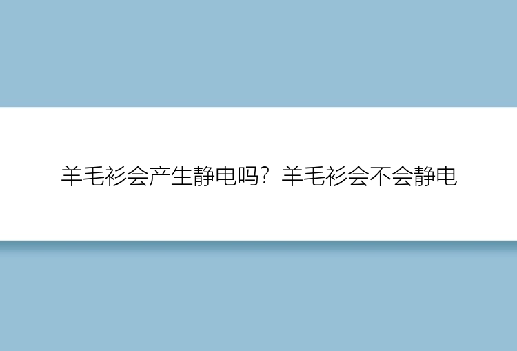 羊毛衫会产生静电吗？羊毛衫会不会静电