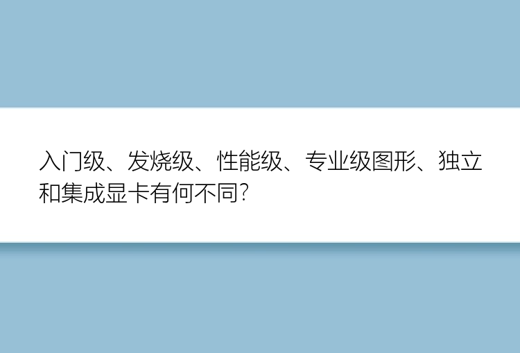 入门级、发烧级、性能级、专业级图形、独立和集成显卡有何不同？