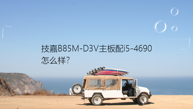 技嘉B85M-D3V主板配i5-4690怎么样？