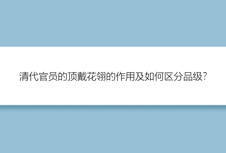 清代官员的顶戴花翎的作用及如何区分品级？