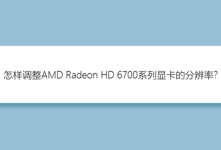 怎样调整AMD Radeon HD 6700系列显卡的分辨率？