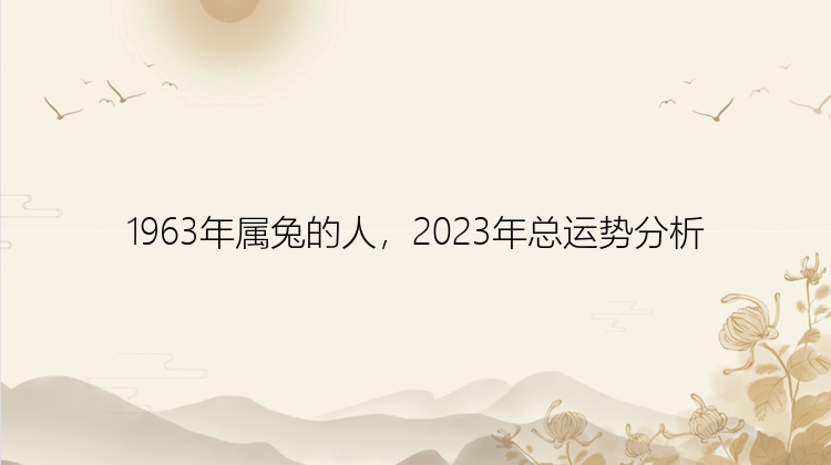 1963年属兔的人，2023年总运势分析