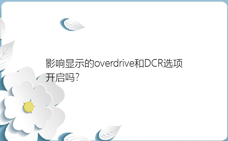 影响显示的overdrive和DCR选项开启吗？