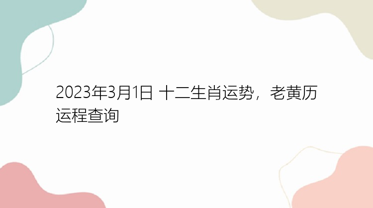 2023年3月1日 十二生肖运势，老黄历运程查询