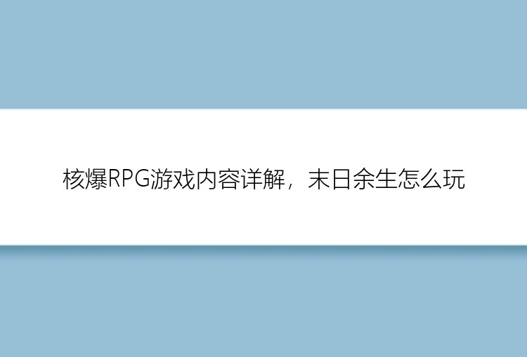 核爆RPG游戏内容详解，末日余生怎么玩