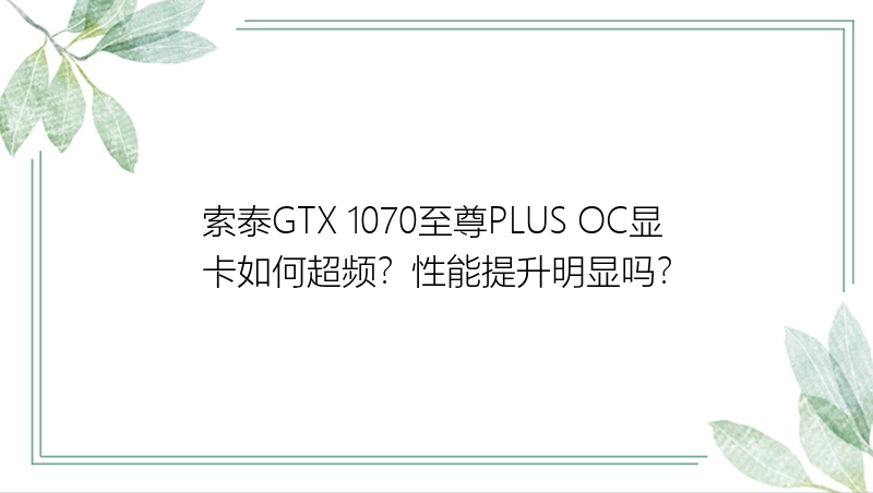 索泰GTX 1070至尊PLUS OC显卡如何超频？性能提升明显吗？