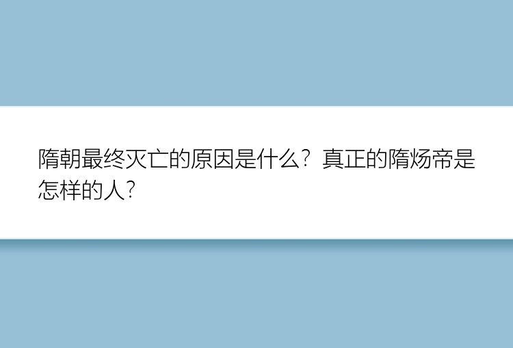 隋朝最终灭亡的原因是什么？真正的隋炀帝是怎样的人？