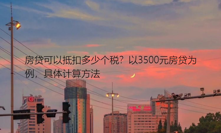 房贷可以抵扣多少个税？以3500元房贷为例，具体计算方法