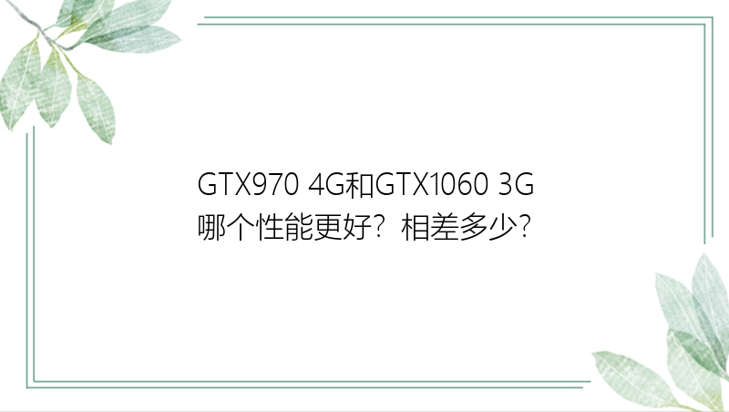 GTX970 4G和GTX1060 3G哪个性能更好？相差多少？