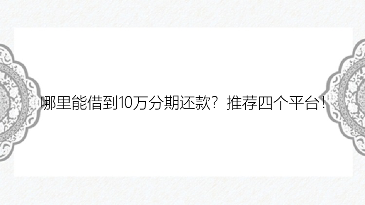 哪里能借到10万分期还款？推荐四个平台！