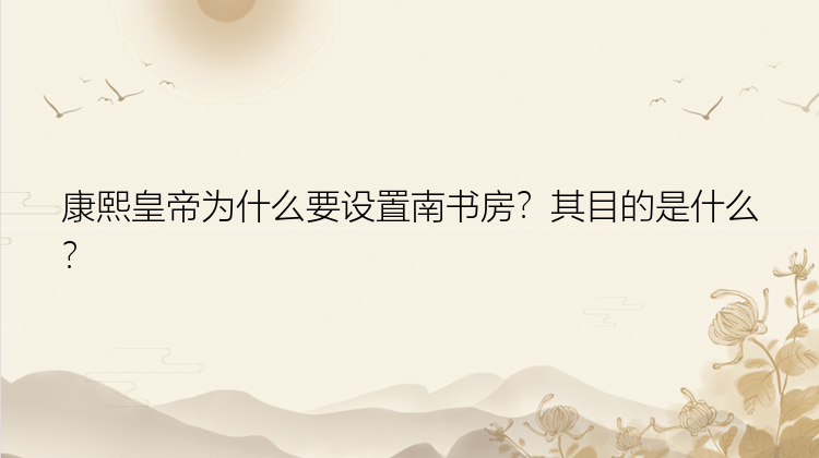 康熙皇帝为什么要设置南书房？其目的是什么？