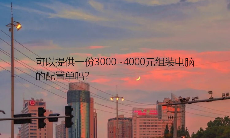 可以提供一份3000~4000元组装电脑的配置单吗？