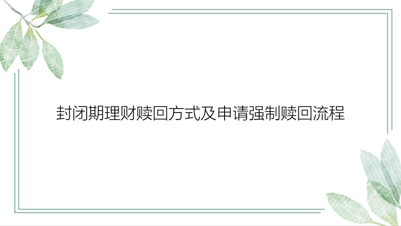 封闭期理财赎回方式及申请强制赎回流程