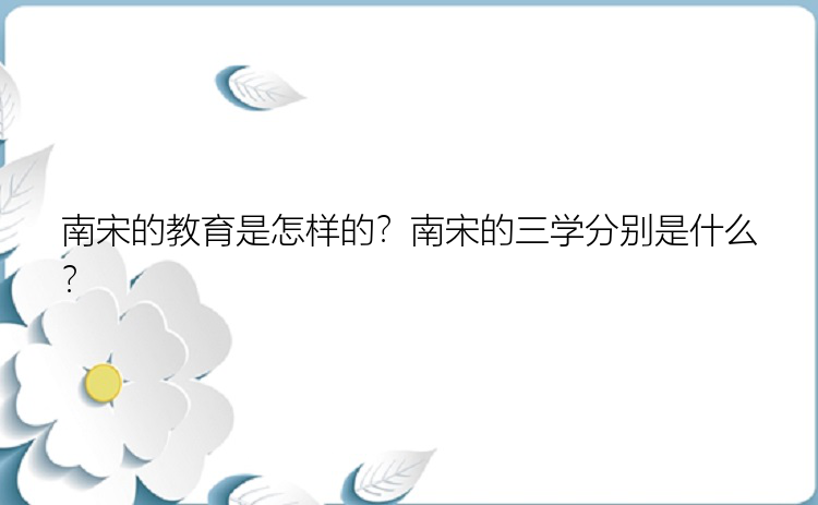 南宋的教育是怎样的？南宋的三学分别是什么？