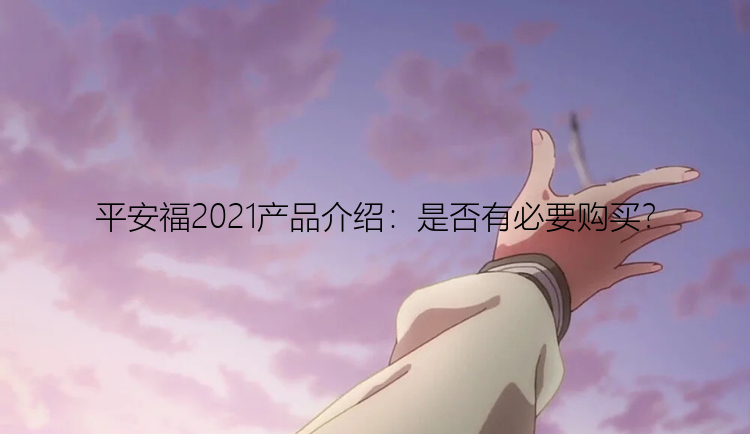 平安福2021产品介绍：是否有必要购买？