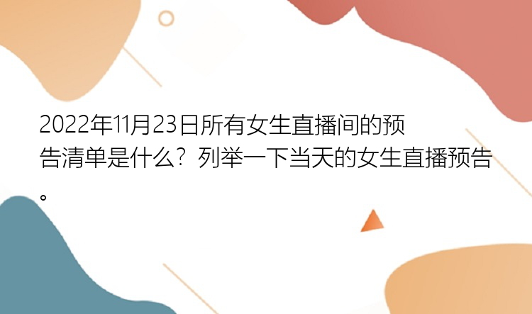 2022年11月23日所有女生直播间的预告清单是什么？列举一下当天的女生直播预告。