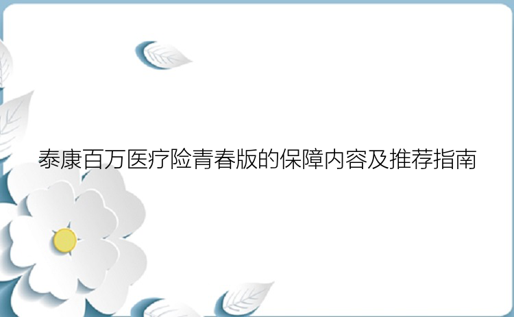 泰康百万医疗险青春版的保障内容及推荐指南