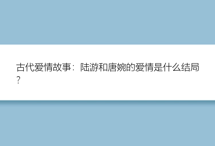 古代爱情故事：陆游和唐婉的爱情是什么结局？