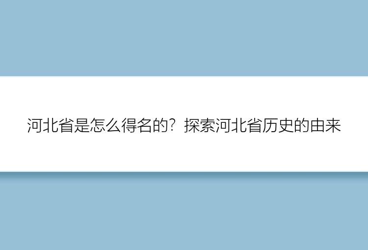 河北省是怎么得名的？探索河北省历史的由来