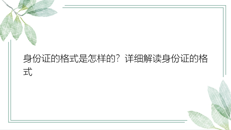 身份证的格式是怎样的？详细解读身份证的格式