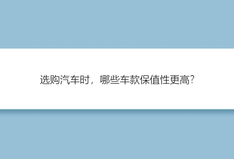 选购汽车时，哪些车款保值性更高？