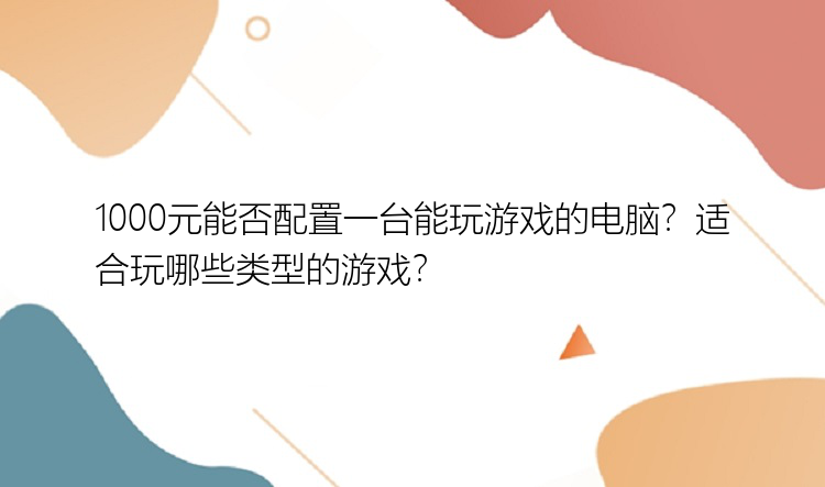 1000元能否配置一台能玩游戏的电脑？适合玩哪些类型的游戏？