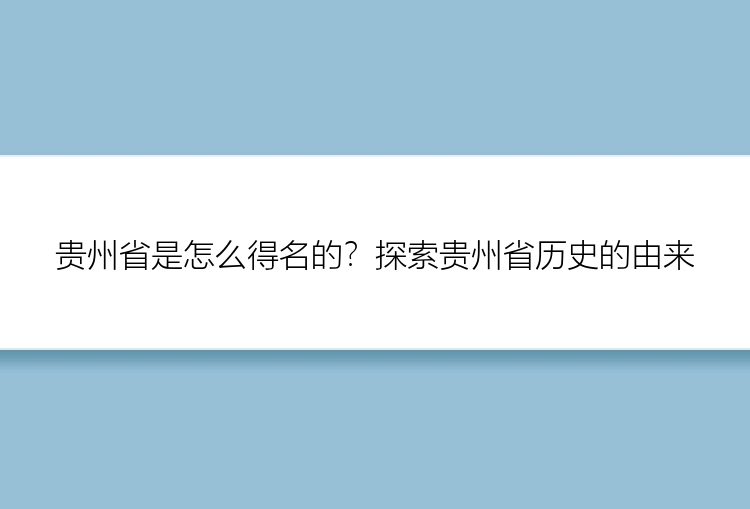 贵州省是怎么得名的？探索贵州省历史的由来