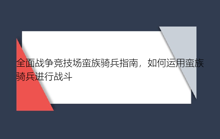 全面战争竞技场蛮族骑兵指南，如何运用蛮族骑兵进行战斗