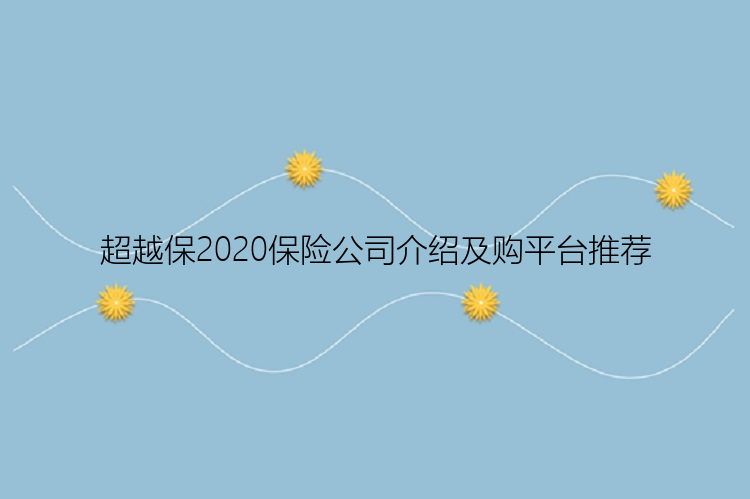 超越保2020保险公司介绍及购平台推荐