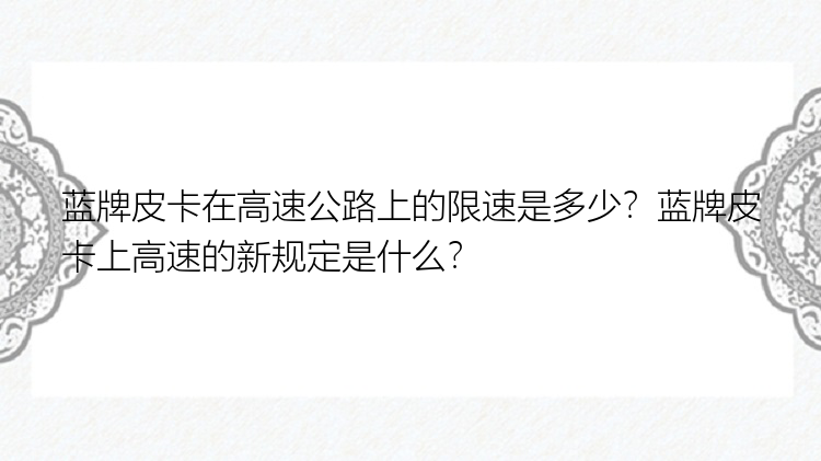 蓝牌皮卡在高速公路上的限速是多少？蓝牌皮卡上高速的新规定是什么？