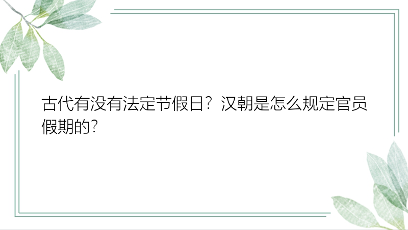 古代有没有法定节假日？汉朝是怎么规定官员假期的？