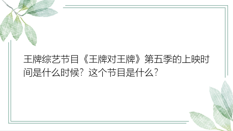 王牌综艺节目《王牌对王牌》第五季的上映时间是什么时候？这个节目是什么？