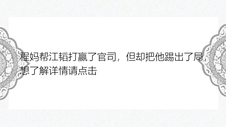 程妈帮江韬打赢了官司，但却把他踢出了局，想了解详情请点击