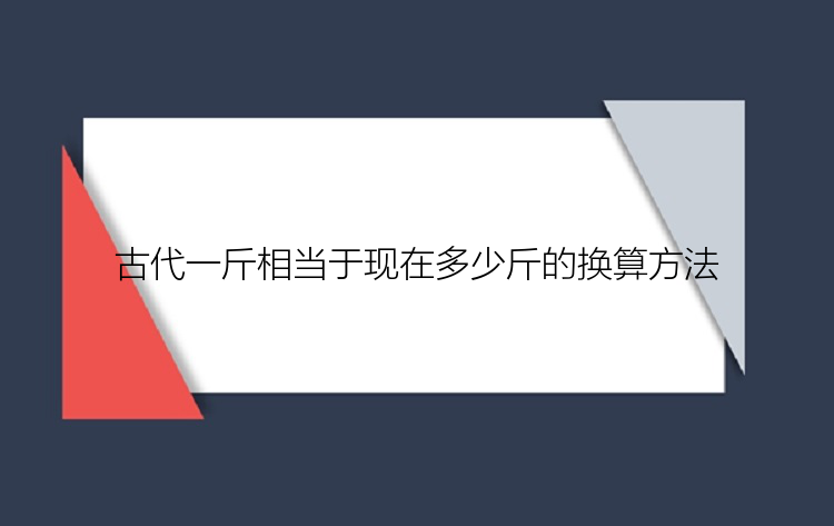 古代一斤相当于现在多少斤的换算方法