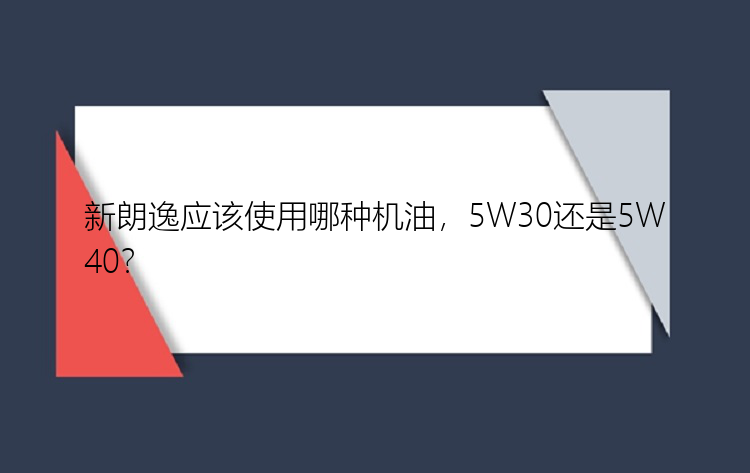 新朗逸应该使用哪种机油，5W30还是5W40？