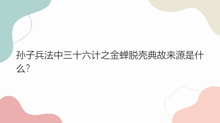 孙子兵法中三十六计之金蝉脱壳典故来源是什么？