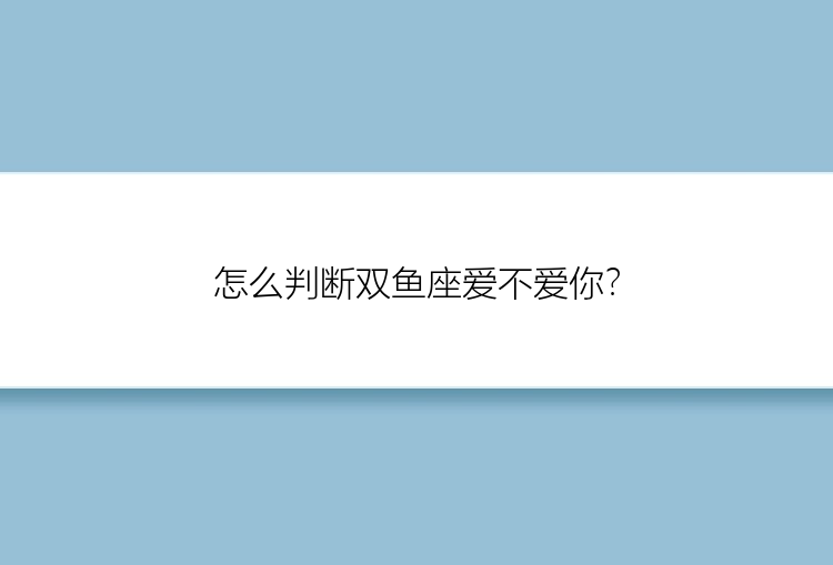 怎么判断双鱼座爱不爱你？