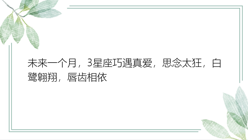 未来一个月，3星座巧遇真爱，思念太狂，白鹭翱翔，唇齿相依